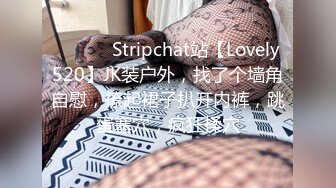 ❤️❤️ Stripchat站【Lovely520】JK装户外，找了个墙角自慰，撩起裙子扒开内裤，跳蛋塞穴，疯狂揉穴