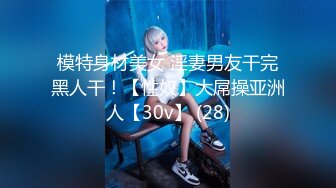 模特身材美女 淫妻男友干完黑人干！【性奴】大屌操亚洲人【30v】 (28)